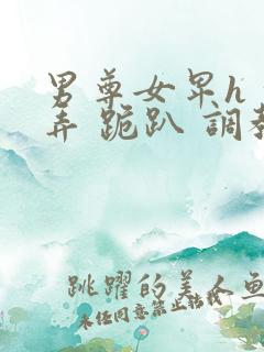 男尊女卑h 玩弄 跪趴 调教高h1v2