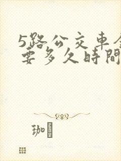 5路公交车全程要多久时间