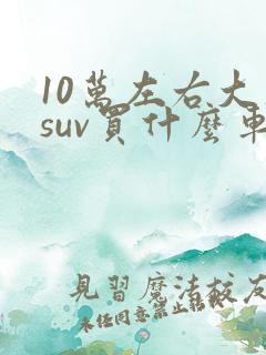 10万左右大众suv买什么车好