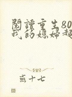 阅读重生80之我的媳妇超旺夫全文