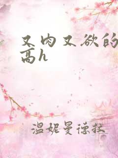 又肉又欲的爽文高h