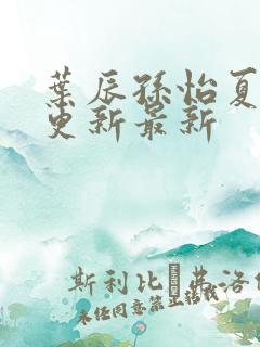 叶辰孙怡夏若雪更新最新