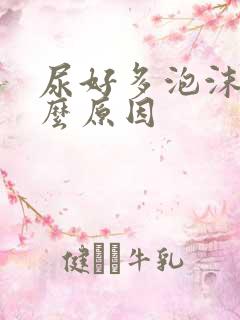 尿好多泡沫是什么原因