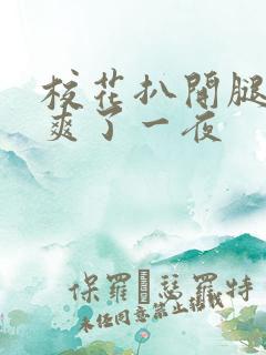 校花扒开腿让我爽了一夜