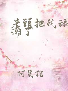 老头把我舔的高潮了