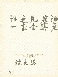 神之凡尘神域第一季全集免费观看完整版动漫
