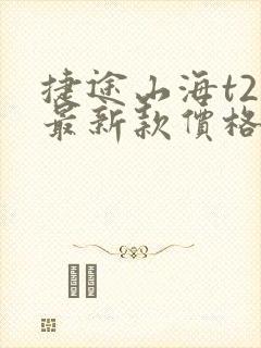 捷途山海t2的最新款价格