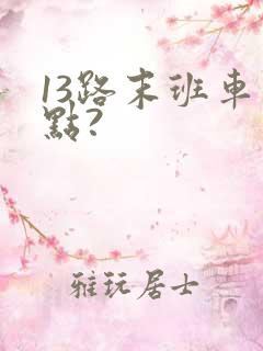 13路末班车几点?