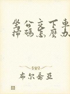 坐公交下车忘记扫码怎么办