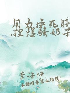 用力操死贱母狗,捏爆骚奶子