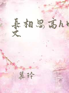 长相思高h肉辣文 长相思高h肉辣文
