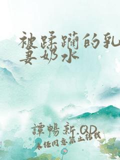 被蹂躏的乳奶人妻奶水