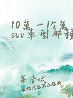 10万一15万suv车型哪种好