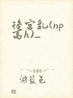 后宫乱(np 高h)_