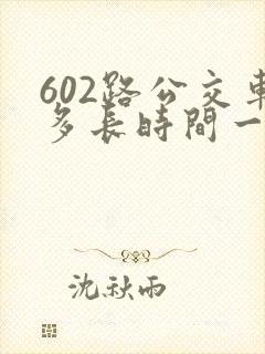602路公交车多长时间一趟