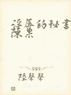 淫辱的秘书调教陈果