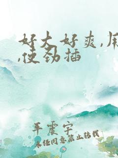 好大好爽,用力,使劲插