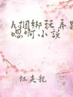 h捆绑玩弄跪趴嗯啊小说