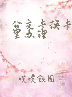 公交卡换卡在哪里办理