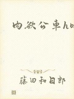 肉欲公车h嗯啊
