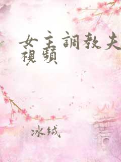 女主调教夫妻奴视频