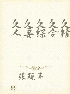 久久久久久久久人妻综合精品 久久久久久久久人妻综合精品