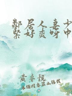 邻居人妻少妇好紧好爽呀中文