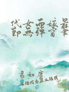 代女而嫁最新章节无弹窗笔趣阁 代女而嫁最新章节无弹窗笔趣阁