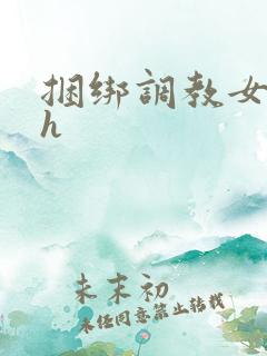 捆绑调教女生逼h