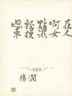 嗯轻点啊在公交车摸湿女人h