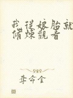 我从娘胎就开始修炼观看