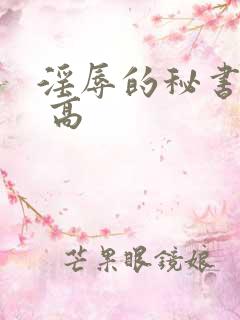 淫辱的秘书调教 高