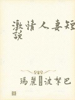 激情人妻短篇小说 激情人妻短篇小说