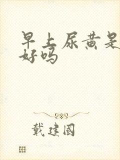 早上尿黄是肝不好吗