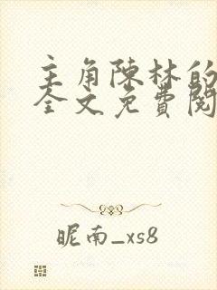 主角陈林的小说全文免费阅读