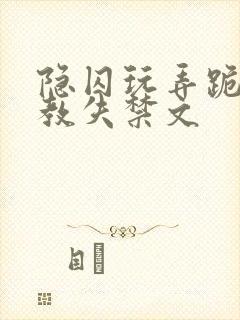 隐囚玩弄跪趴调教失禁文