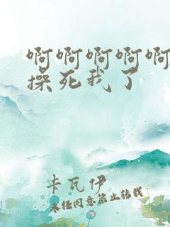 啊啊啊啊啊啊啊操死我了