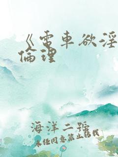 《电车欲淫1》伦理