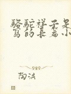 骆驼祥子是老舍写的长篇小说吗