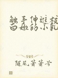触手伸进校花下白嫩的小乳小说