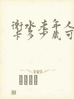 衡水老年人公交卡多少岁可以办理 衡水老年人公交卡多少岁可以办理