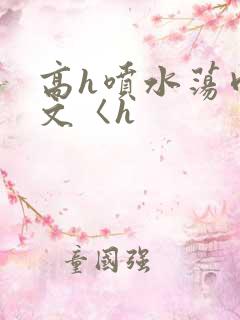 高h喷水荡肉欲文〈h