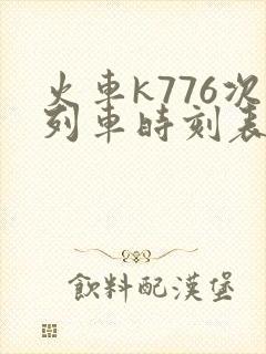 火车k776次列车时刻表 火车k776次列车时刻表