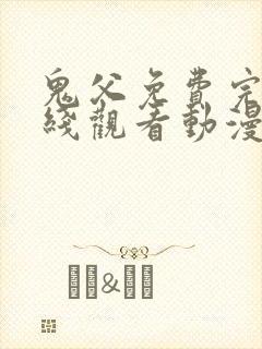 鬼父免费完整在线观看动漫全集 鬼父免费完整在线观看动漫全集