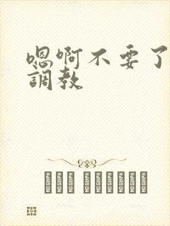 嗯啊不要了主人调教