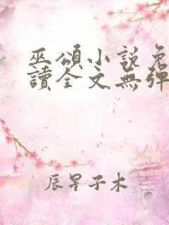 巫颂小说免费阅读全文无弹窗 巫颂小说免费阅读全文无弹窗