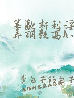 莱欧斯利淫堕玩弄调教高h小说