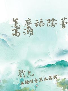 怎么舔阴蒂才能高潮
