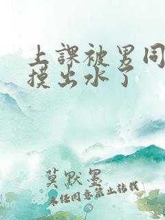 上课被男同桌孩摸出水了