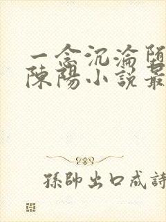 一念沉沦堕欲乡陈阳小说最新章节更